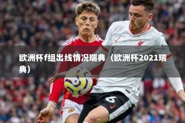 欧洲杯f组出线情况瑞典（欧洲杯2021瑞典）