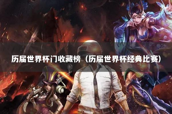 历届世界杯门收藏榜（历届世界杯经典比赛）