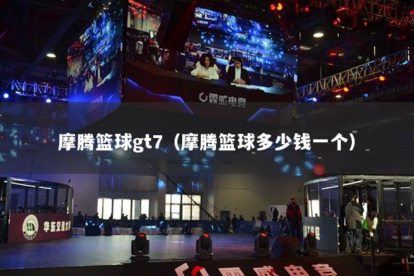 摩腾篮球gt7（摩腾篮球多少钱一个）