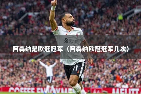 阿森纳是欧冠冠军（阿森纳欧冠冠军几次）