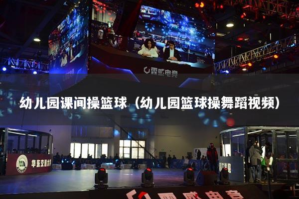 幼儿园课间操篮球（幼儿园篮球操舞蹈视频）