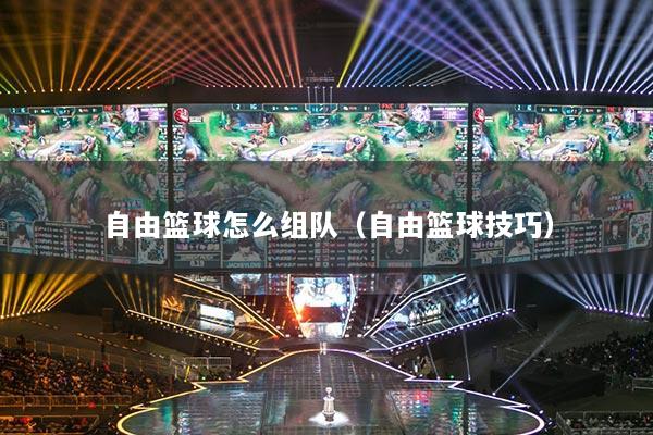 自由篮球怎么组队（自由篮球技巧）
