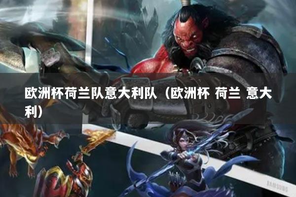 欧洲杯荷兰队意大利队(欧洲杯 荷兰 意大利)