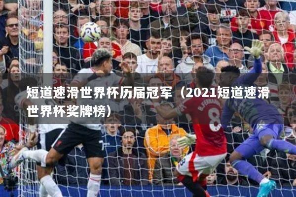 短道速滑世界杯历届冠军（2021短道速滑世界杯奖牌榜）