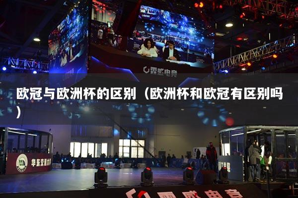 欧冠与欧洲杯的区别（欧洲杯和欧冠有区别吗）
