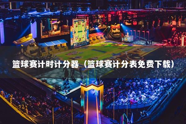 篮球赛计时计分器（篮球赛计分表免费下载）