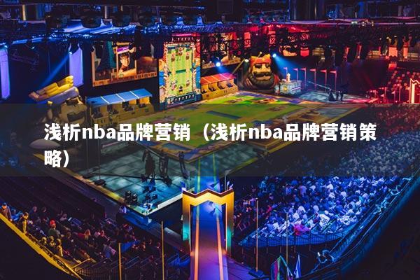 浅析nba品牌营销（浅析nba品牌营销策略）