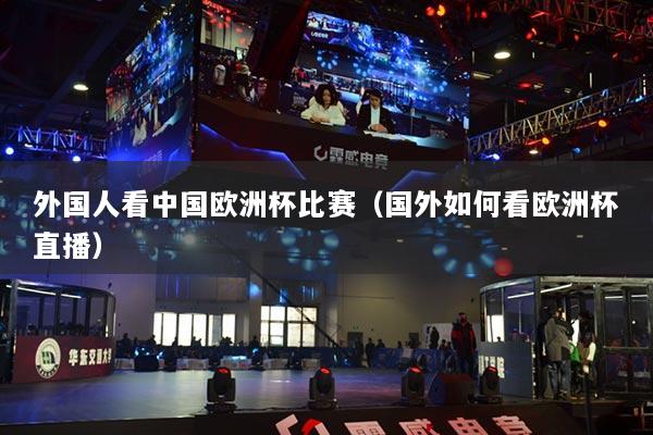 外国人看中国欧洲杯比赛（国外如何看欧洲杯直播）