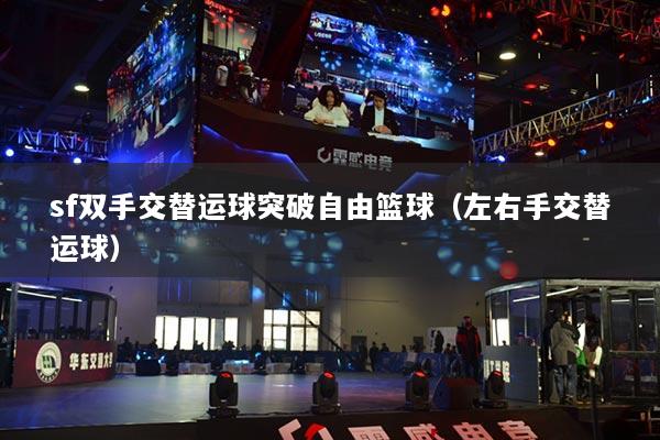 sf双手交替运球突破自由篮球（左右手交替运球）