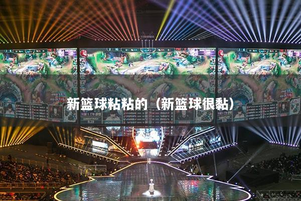 新篮球粘粘的（新篮球很黏）