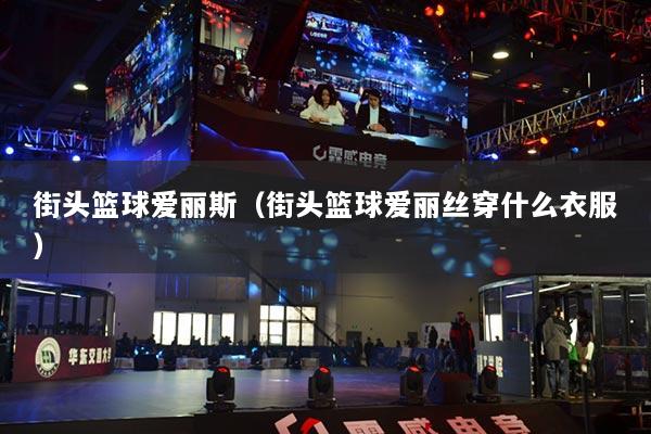街头篮球爱丽斯（街头篮球爱丽丝穿什么衣服）