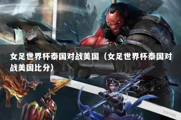 女足世界杯泰国对战美国（女足世界杯泰国对战美国比分）