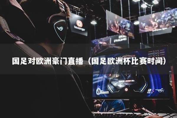 国足对欧洲豪门直播（国足欧洲杯比赛时间）