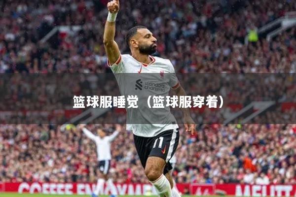 篮球服睡觉（篮球服穿着）