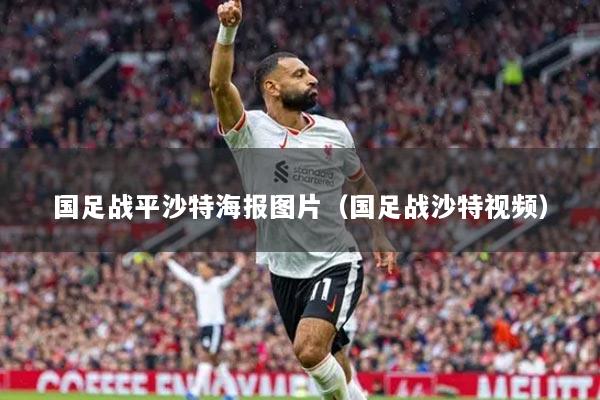 国足战平沙特海报图片（国足战沙特视频）