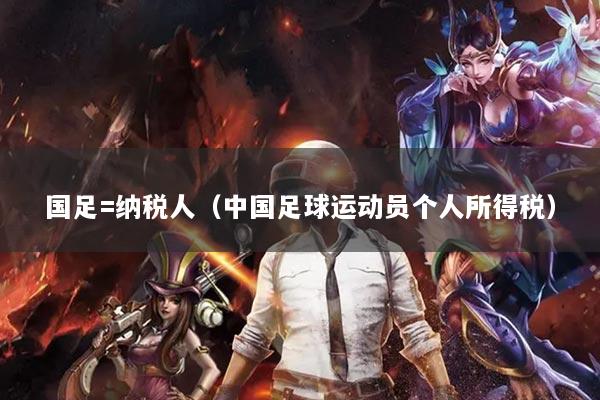 国足=纳税人（中国足球运动员个人所得税）