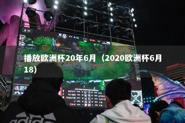播放欧洲杯20年6月（2020欧洲杯6月18）