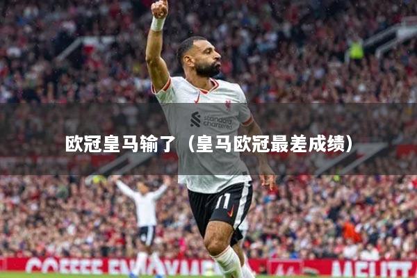 欧冠皇马输了（皇马欧冠最差成绩）