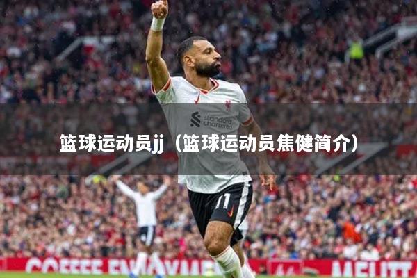 篮球运动员jj（篮球运动员焦健简介）