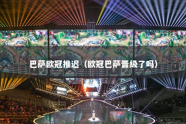 巴萨欧冠推迟（欧冠巴萨晋级了吗）