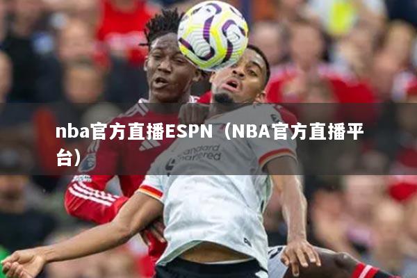 详细阅读:nba官方直播ESPN(NBA官方直播平台) nba官方直播ESPN(NBA官方直播平台)