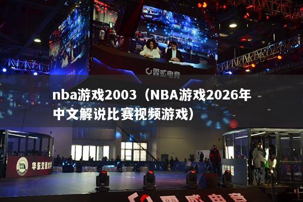 nba游戏2003（NBA游戏2026年中文解说比赛视频游戏）