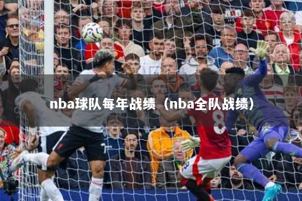 nba球队每年战绩（nba全队战绩）