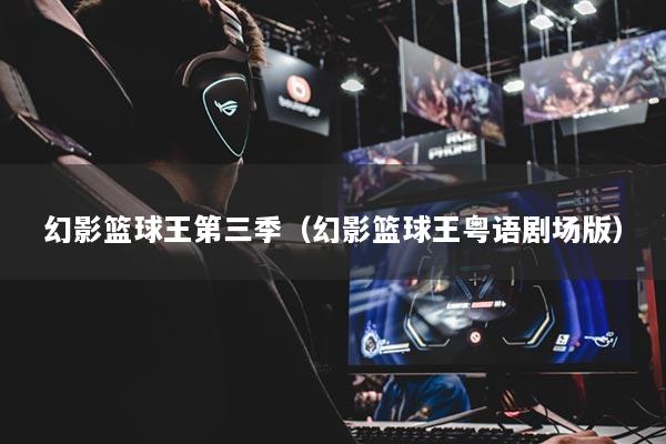 幻影篮球王第三季(幻影篮球王粤语剧场版)