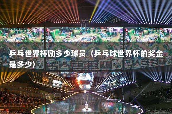 乒乓世界杯励多少球员（乒乓球世界杯的奖金是多少）